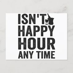 a black and white postcard with the words isn't happy hour any time