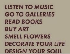 a sign that says listen to music go to gallerys read books buy art smell decorate your life design your soul