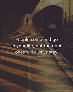 people come and go in your life, but the right one's will always stay