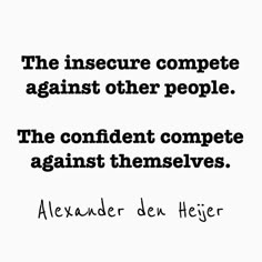 the insecre compete against other people is the confident compete against themselves