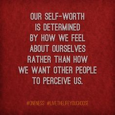 a quote on self - worthness is determined by how we feel about ourselves rather than how we want other people to receive us