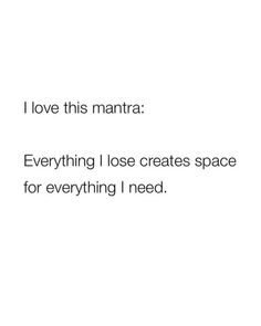 i love this mantra everything i lose creates space for everything i need to do