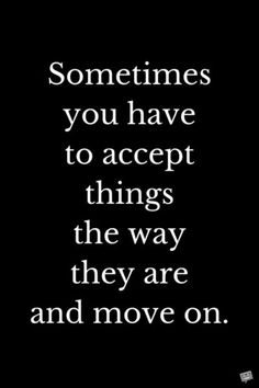 a quote that says sometimes you have to accept things the way they are and move on