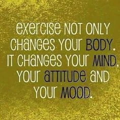 the words exercise not only changes your body it changes your mind, your attitude and your mood