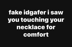 a black and white photo with the words fake idiaferi saw you touching your necklace for comfort