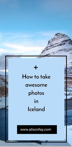 snow covered mountains with the words how to take awesome photos in iceland on it's side