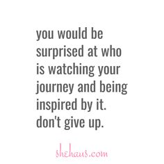 the quote you would be surprised at who is watching your journey and being inspired by it don't give up