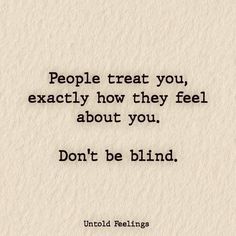 a quote on people treat you exactly how they feel about you don't be blind