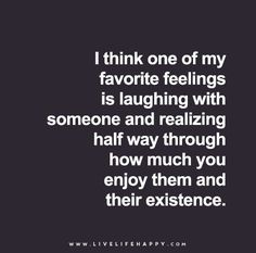 a quote that says i think one of my favorite feelings is laughing with someone and realizing half way through how much you enjoy them and their