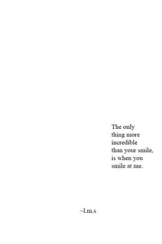 the only thing more incredible than smile, is when you smile at me