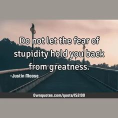 Do not let the fear of stupidity hold you back from greatness.

  #Philosophy