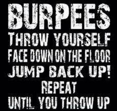 a black and white poster with the words burpees throw yourself face down on the floor jump back up repeat until you throw up