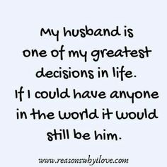 a quote that reads, my husband is one of my greatest decision in life if i could have anyone in the world it would still be him