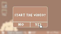 a sign that says start the video? no yes with an arrow pointing to it