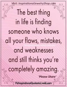 the best thing in life is finding someone who knows all your flows, missess, and weaknesss and still thinks you're completely amazing