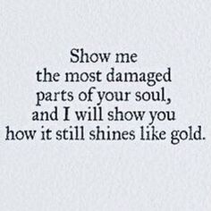 the words show me the most damaged parts of your soul, and i will show you how it still shines like gold