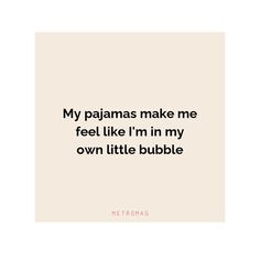 a quote that reads, my pajamas make me feel like i'm in my own little bubble