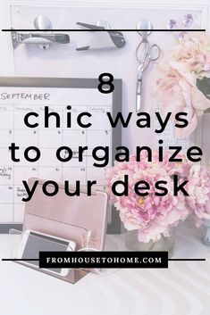 a desk with flowers on it and the words 8 chic ways to organize your desk