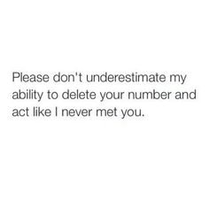 the text reads, please don't underestimate my ability to delete your number and act like i never met you