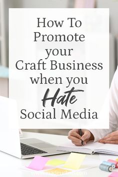 a woman sitting at a desk with a laptop and notepad in front of her, which reads how to promote your craft business when you hate social media