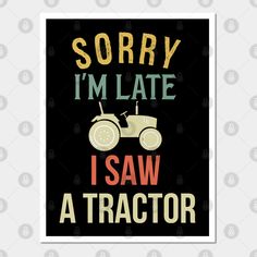 a poster that says sorry i'm late i saw a tractor