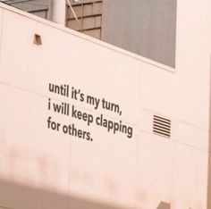 a sign on the side of a building that says until it's my turn, i will keep clapping for others