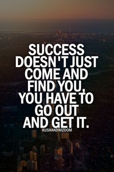 a quote that says success doesn't just come and find you, you have to go out and get it