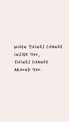 an image with the words when things change inside you, things change around you