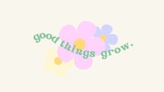 flowers with the words good things grow written on them in green and pink colors, against a white background