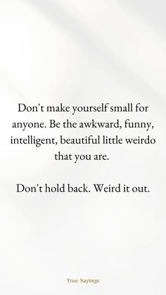 a quote that reads, don't make yourself small for anyone be the awkward funny intelligent beautiful little weirdo that you are