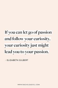 the quote if you can let go of passion and follow your curiosity, your curiosity just might lead you to your passion