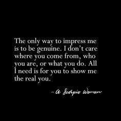 the only way to impress me is to be genuine don't care where you come from, who you are, or what you do all i need is for you to show me