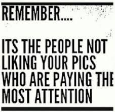 a black and white sign that says, it's the people not liking your pics who are paying the most attention