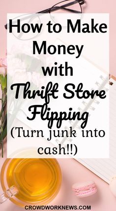 a cup of tea next to a notepad with the words how to make money with thrift stone flipping turn junk into cash