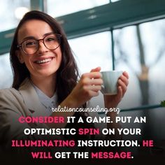 a woman is holding a cup in her hand and smiling with the caption reads, consider it a game put an optimic spin on your illuminating instruction he will get the message