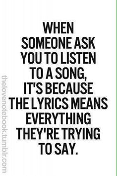 a quote that says when someone ask you to listen to a song, it's because