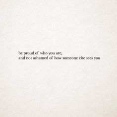 a white piece of paper with the words be proud of who you are and not shamed of how someone else sees you