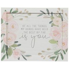 a white card with pink flowers and the words if all the things my hands have held, the best by far is you