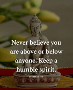 buddha statue with the quote never believe you are above or below anyone keep a humble spirit