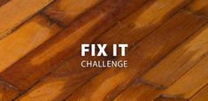 a wooden floor with the words fix it challenge written on it