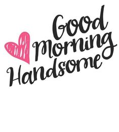 the words good morning handsome are written in black ink on a white background with a pink heart