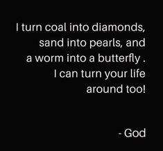 a quote that says, i turn coal into diamonds sand into pearls and a worm into a butterfly i can turn your life around too