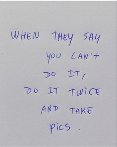 a piece of paper with writing on it that says when they say you can't do it, do it twice and take pics