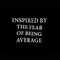 the words, inspired by the fear of being average are shown in white on black