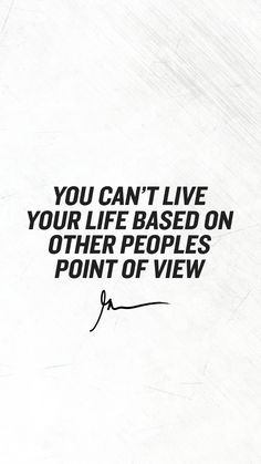 the quote you can't live your life based on other people's point of view