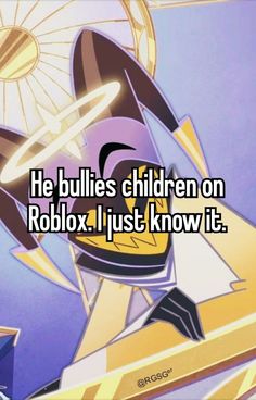 the text reads he bullies children on roblox i just know if it