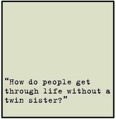 a black and white photo with the words how do people get through life without a twin sister?