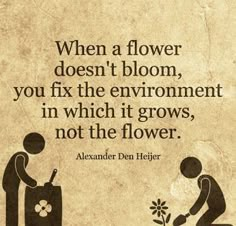 an old poster with a quote on it saying, when a flower doesn't bloom, you fix the environment in which it grows, not the flowers, not the flower