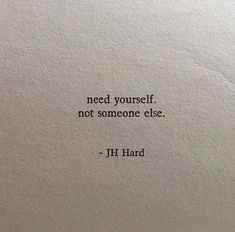 a piece of paper with the words need yourself not someone else, j h hard