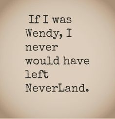 a quote that reads if i was wendy, i never would have left neverland